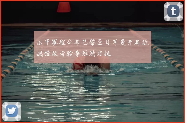 法甲赛程公布巴黎圣日耳曼开局连战强敌考验争冠稳定性