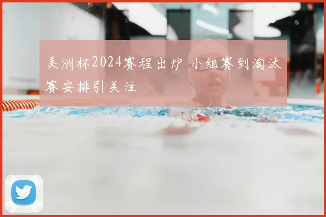 美洲杯2024赛程出炉 小组赛到淘汰赛安排引关注