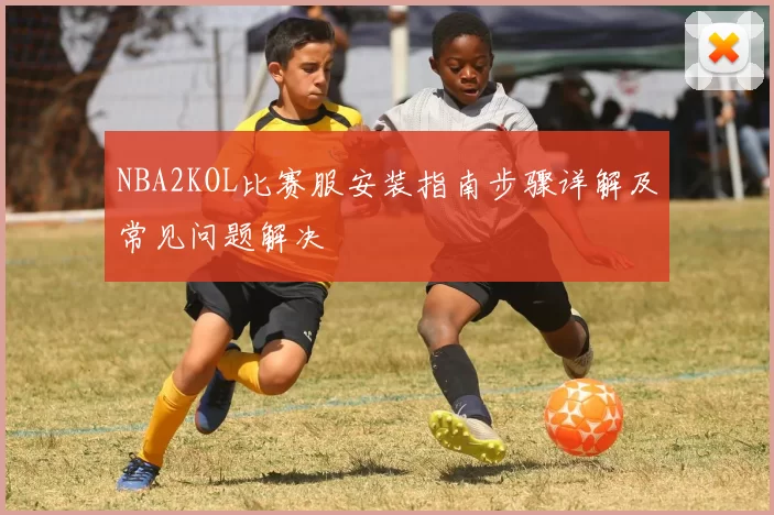 NBA2KOL比赛服安装指南步骤详解及常见问题解决