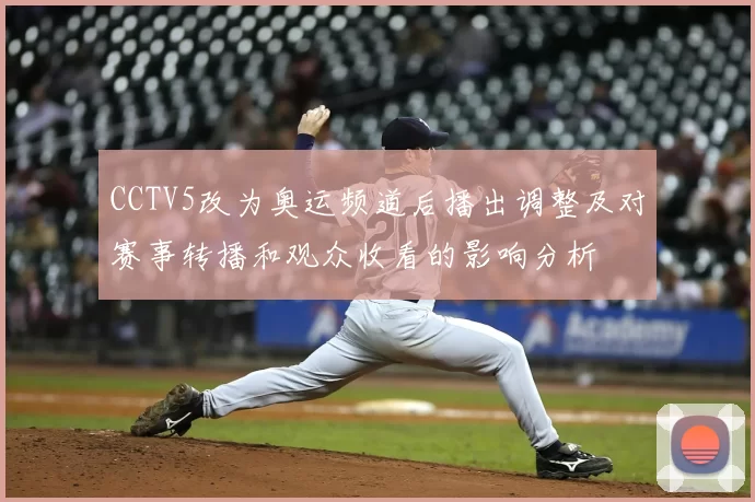 CCTV5改为奥运频道后播出调整及对赛事转播和观众收看的影响分析