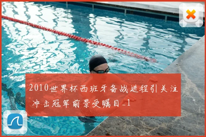 2010世界杯西班牙备战进程引关注 冲击冠军前景受瞩目_1