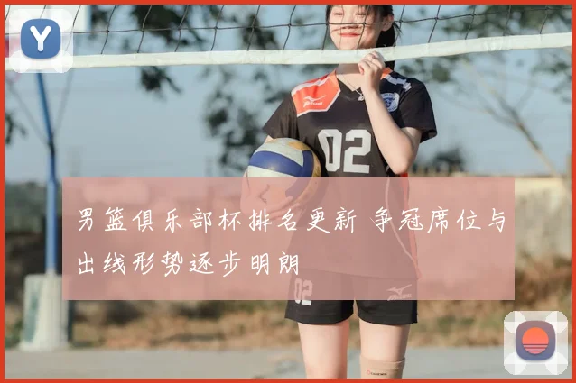 男篮俱乐部杯排名更新 争冠席位与出线形势逐步明朗