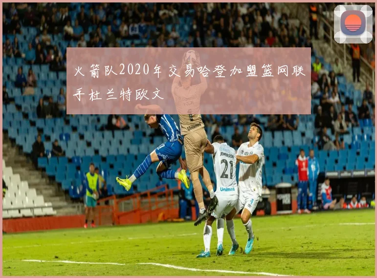 火箭队2020年交易哈登加盟篮网联手杜兰特欧文