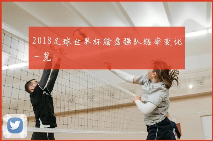 2018足球世界杯赌盘强队赔率变化一览