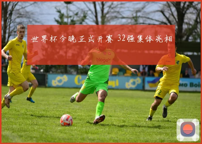 世界杯今晚正式开赛 32强集体亮相
