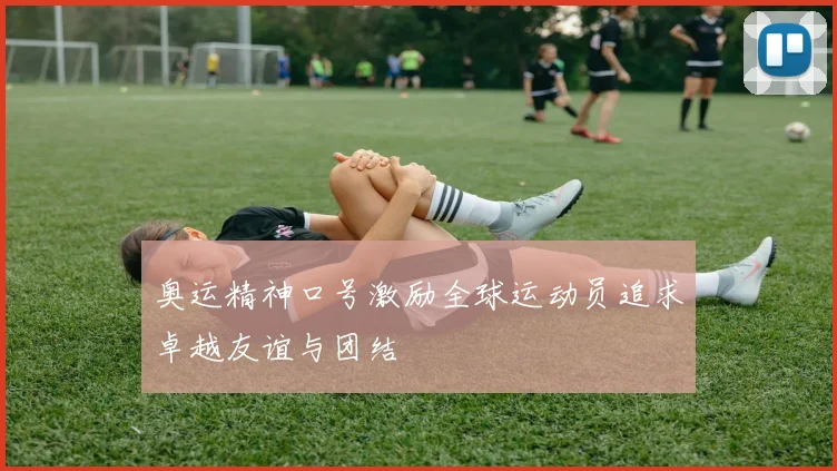 奥运精神口号激励全球运动员追求卓越友谊与团结