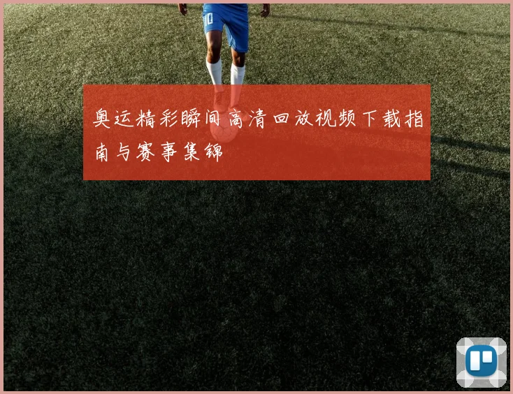 奥运精彩瞬间高清回放视频下载指南与赛事集锦