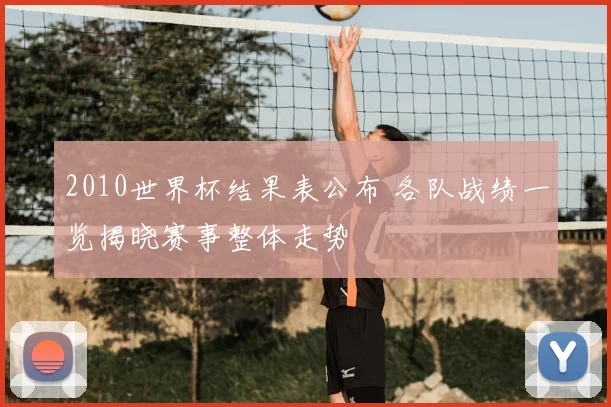 2010世界杯结果表公布 各队战绩一览揭晓赛事整体走势