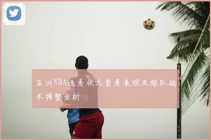亚洲NBA选秀状元首秀表现及球队战术调整分析