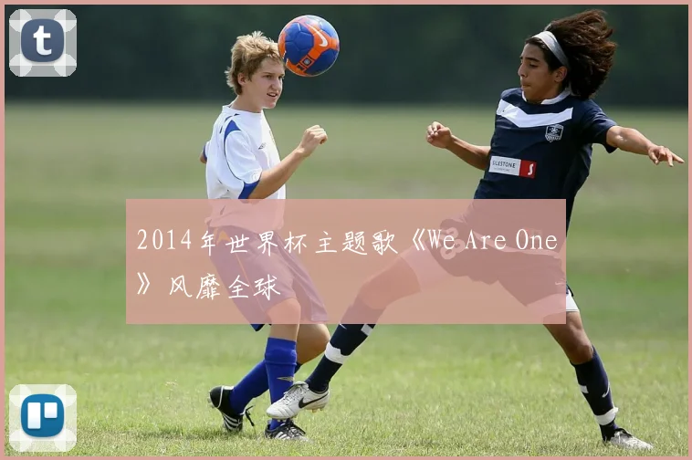 2014年世界杯主题歌《We Are One》风靡全球