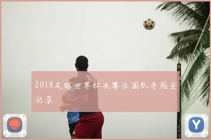 2018足球世界杯决赛法国队夺冠全记录