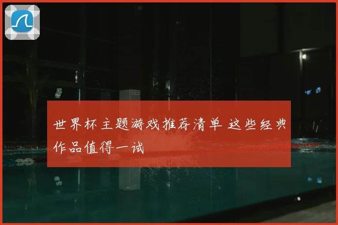 世界杯主题游戏推荐清单 这些经典作品值得一试