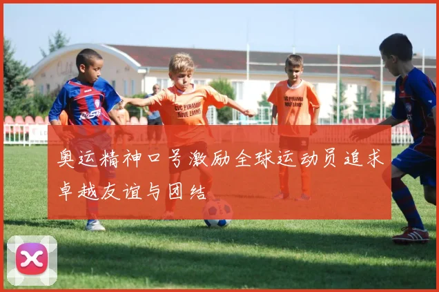 奥运精神口号激励全球运动员追求卓越友谊与团结